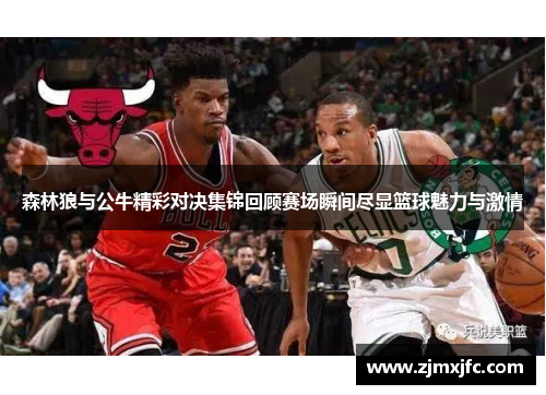 森林狼与公牛精彩对决集锦回顾赛场瞬间尽显篮球魅力与激情