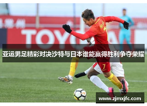 亚运男足精彩对决沙特与日本谁能赢得胜利争夺荣耀
