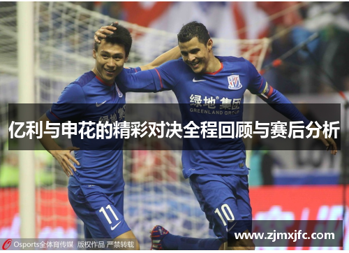 亿利与申花的精彩对决全程回顾与赛后分析
