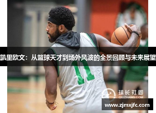 凯里欧文：从篮球天才到场外风波的全景回顾与未来展望