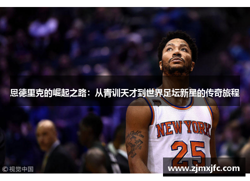 恩德里克的崛起之路：从青训天才到世界足坛新星的传奇旅程