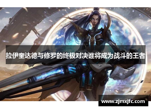 拉伊奎达德与修罗的终极对决谁将成为战斗的王者