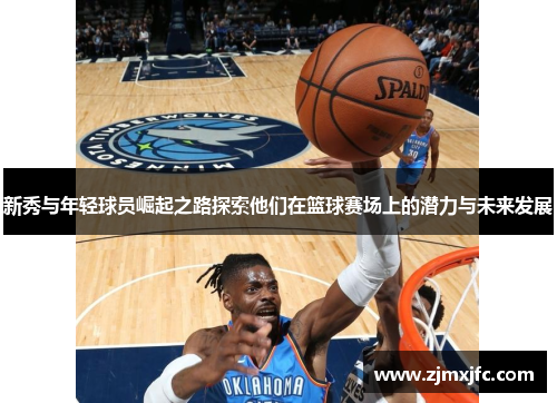 新秀与年轻球员崛起之路探索他们在篮球赛场上的潜力与未来发展