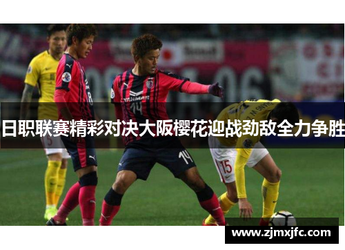 日职联赛精彩对决大阪樱花迎战劲敌全力争胜