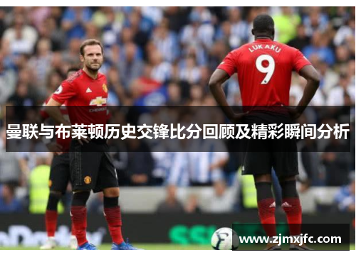 曼联与布莱顿历史交锋比分回顾及精彩瞬间分析