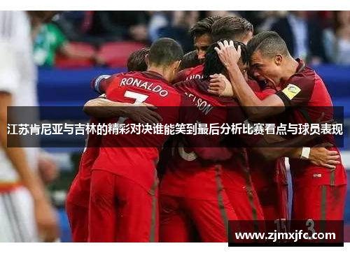 江苏肯尼亚与吉林的精彩对决谁能笑到最后分析比赛看点与球员表现