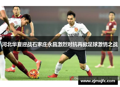 河北华夏迎战石家庄永昌激烈对抗再掀足球激情之战