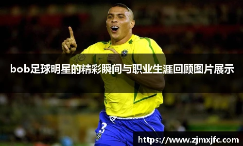 bob足球明星的精彩瞬间与职业生涯回顾图片展示