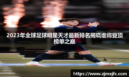 2023年全球足球明星天才最新排名揭晓谁将登顶榜单之巅