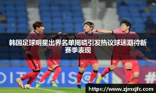 韩国足球明星出界名单揭晓引发热议球迷期待新赛季表现