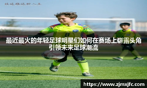最近最火的年轻足球明星们如何在赛场上崭露头角引领未来足球潮流